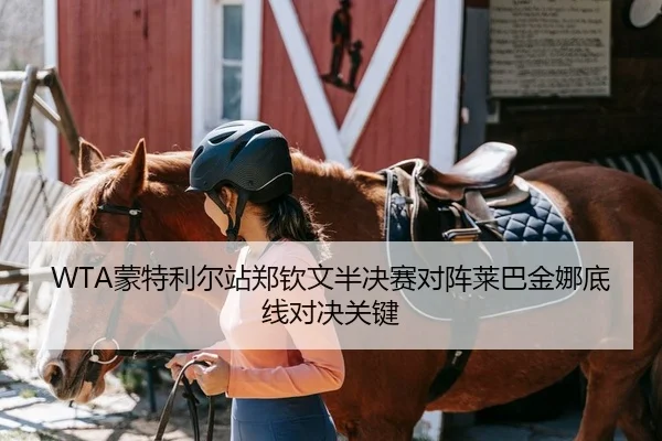 WTA蒙特利尔站郑钦文半决赛对阵莱巴金娜底线对决关键